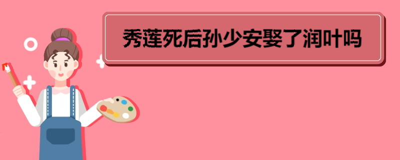 秀莲死后孙少安娶了润叶吗 《平凡的世界》角色介绍 