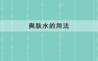 	爽肤水的用法是什么(爽肤水都有什么用法)