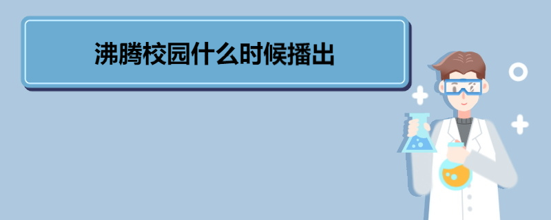 沸腾校园什么时候播出 《沸腾校园》参赛院校 