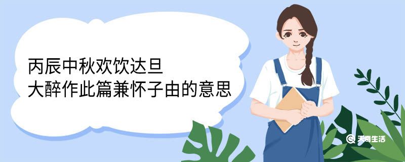 丙辰中秋欢饮达旦大醉作此篇兼怀子由的意思 丙辰中秋欢饮达旦大醉作此篇兼怀子由翻译 