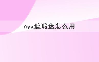 
	nyx遮瑕盘怎么用(nyx遮瑕盘如何使用)
